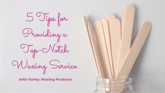 5 Tips for Providing a Top-Notch Waxing Service with Harley Waxing Products