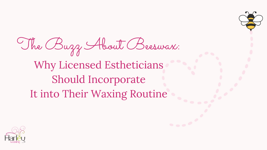 The Buzz About Beeswax: Why Licensed Estheticians Should Incorporate It into Their Waxing Routine