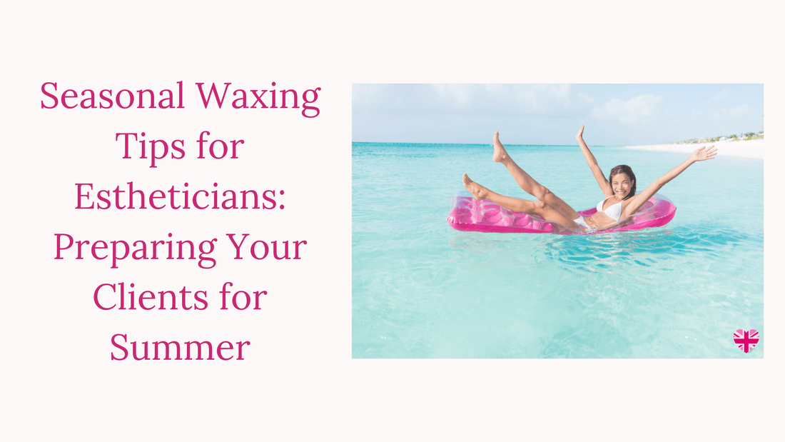 Seasonal Waxing Tips for Estheticians: Preparing Your Clients for Summer - Harley Waxing